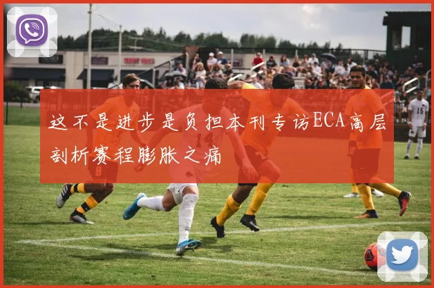 这不是进步是负担本刊专访ECA高层剖析赛程膨胀之痛